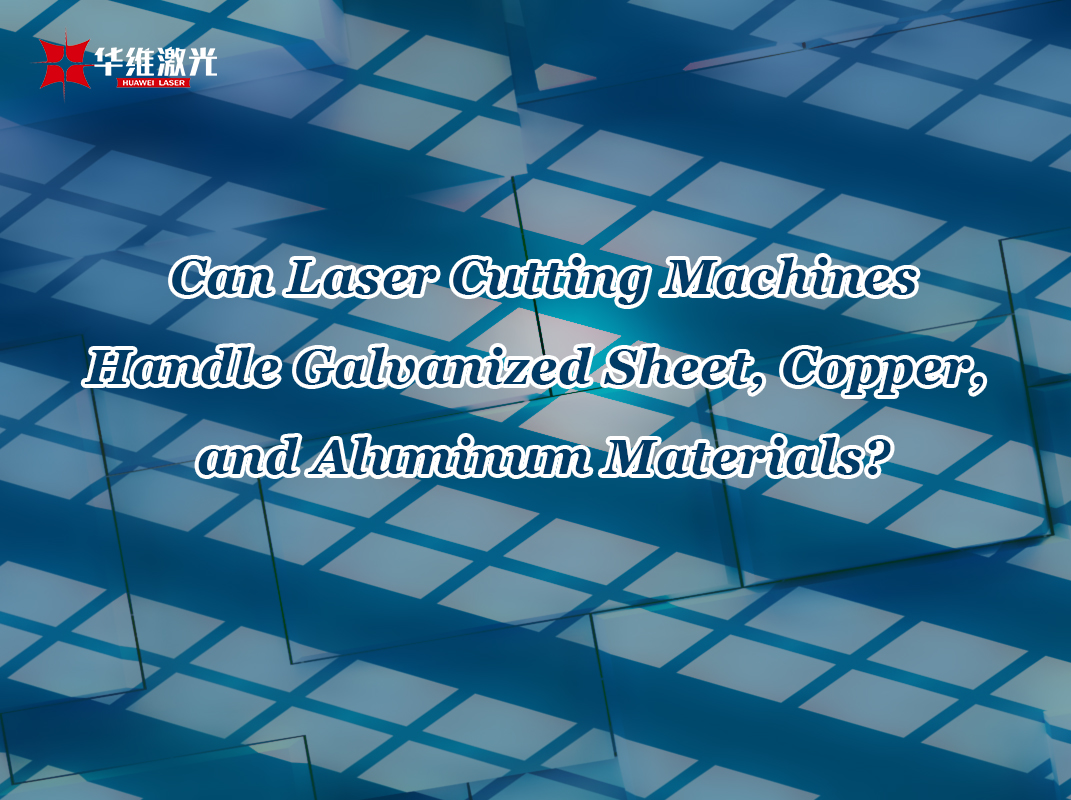 Maaari bang hawakan ng mga makina ng pagputol ng laser ang galvanized sheet, tanso, at mga materyales sa aluminyo?
