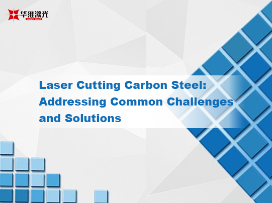 Laser Cutting Carbon Steel: Pagtugon sa Mga Karaniwang Hamon at Solusyon